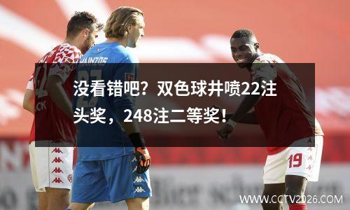 没看错吧？双色球井喷22注头奖，248注二等奖！