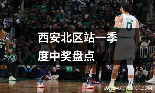 西安北区站一季度中奖盘点