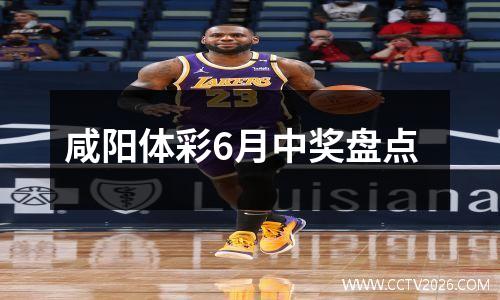 咸阳体彩6月中奖盘点