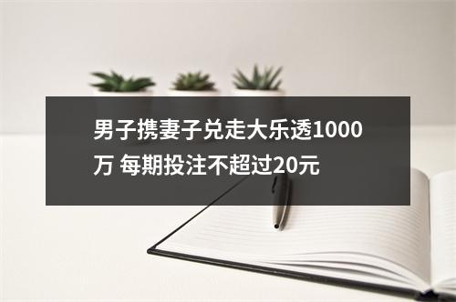 男子携妻子兑走大乐透1000万 每期投注不超过20元