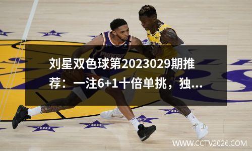 刘星双色球第2023029期推荐：一注6+1十倍单挑，独蓝1路号04