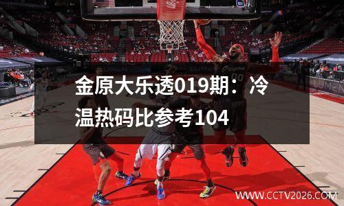 金原大乐透019期：冷温热码比参考104