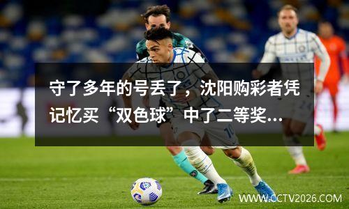 守了多年的号丢了，沈阳购彩者凭记忆买“双色球”中了二等奖