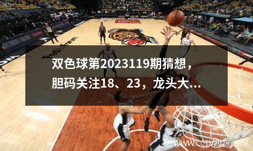 双色球第2023119期猜想，胆码关注18、23，龙头大尾，一区防断区