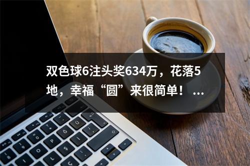 双色球6注头奖634万，花落5地，幸福“圆”来很简单！