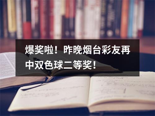 爆奖啦！昨晚烟台彩友再中双色球二等奖！