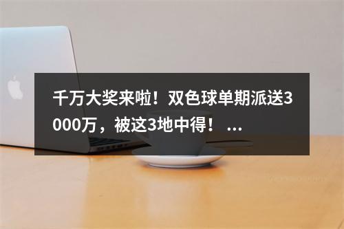 千万大奖来啦！双色球单期派送3000万，被这3地中得！