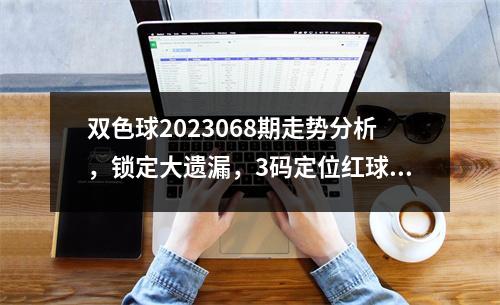 双色球2023068期走势分析，锁定大遗漏，3码定位红球！