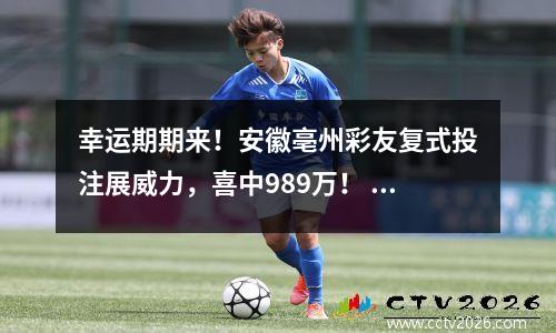 幸运期期来！安徽亳州彩友复式投注展威力，喜中989万！