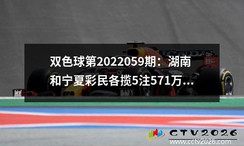 双色球第2022059期：湖南和宁夏彩民各揽5注571万头奖