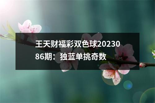 王天财福彩双色球2023086期：独蓝单挑奇数