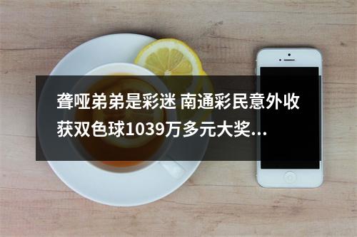 聋哑弟弟是彩迷 南通彩民意外收获双色球1039万多元大奖