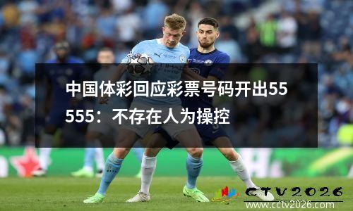 中国体彩回应彩票号码开出55555：不存在人为操控