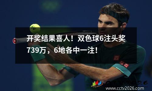 开奖结果喜人！双色球6注头奖739万，6地各中一注！