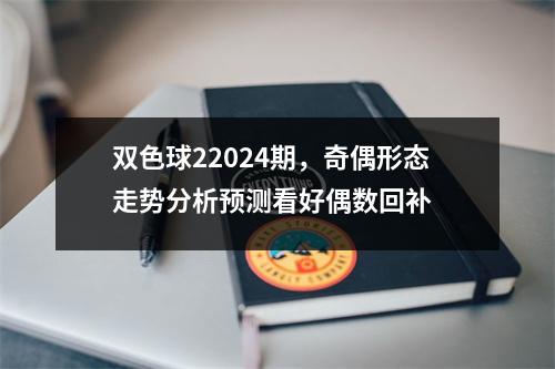 双色球22024期，奇偶形态走势分析预测看好偶数回补