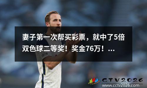 妻子第一次帮买彩票，就中了5倍双色球二等奖！奖金76万！