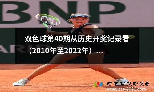 双色球第40期从历史开奖记录看（2010年至2022年）本期号码预测