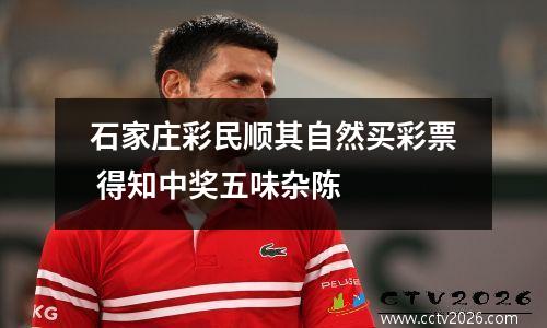 石家庄彩民顺其自然买彩票 得知中奖五味杂陈
