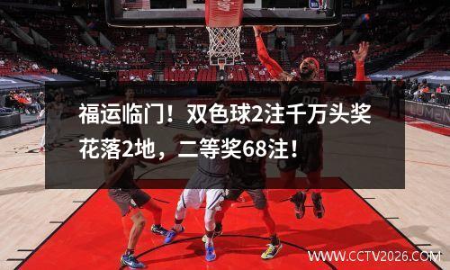 福运临门！双色球2注千万头奖花落2地，二等奖68注！
