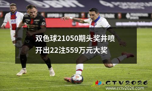 双色球21050期头奖井喷 开出22注559万元大奖