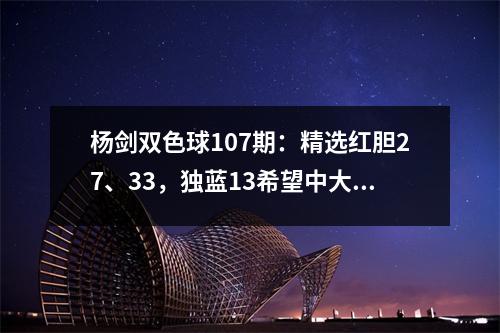 杨剑双色球107期：精选红胆27、33，独蓝13希望中大奖
