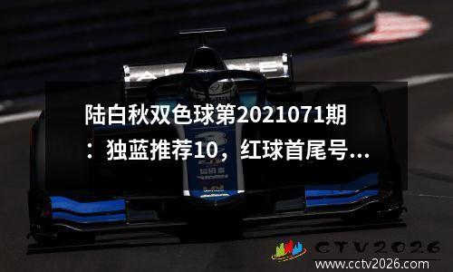 陆白秋双色球第2021071期：独蓝推荐10，红球首尾号参考01 30