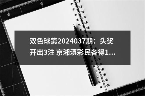 双色球第2024037期：头奖开出3注 京湘滇彩民各得1000万元大奖