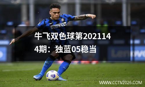牛飞双色球第2021144期：独蓝05稳当