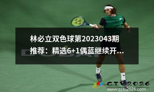 林必立双色球第2023043期推荐：精选6+1偶蓝继续开出，精选一码04