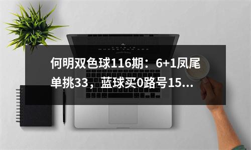 何明双色球116期：6+1凤尾单挑33，蓝球买0路号15