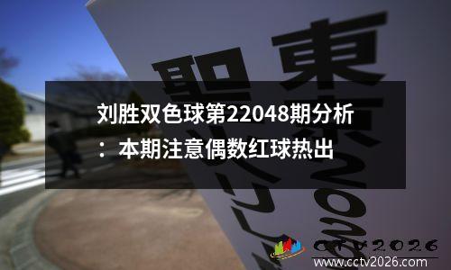 刘胜双色球第22048期分析：本期注意偶数红球热出