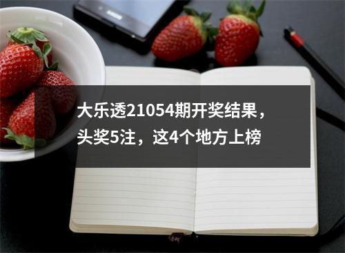 大乐透21054期开奖结果，头奖5注，这4个地方上榜