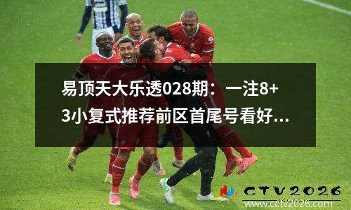 易顶天大乐透028期：一注8+3小复式推荐前区首尾号看好01、33
