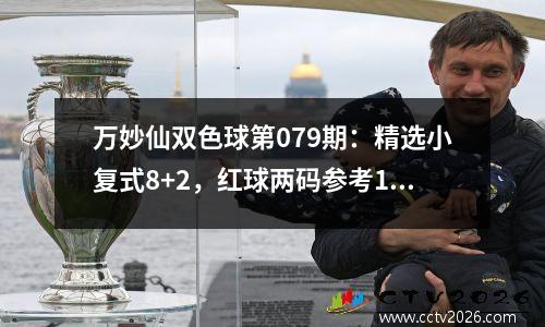 万妙仙双色球第079期：精选小复式8+2，红球两码参考18 27