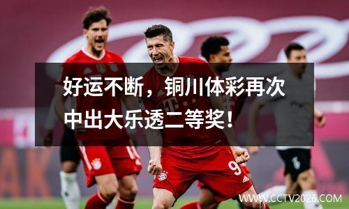 好运不断，铜川体彩再次中出大乐透二等奖！