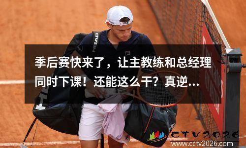 季后赛快来了，让主教练和总经理同时下课！还能这么干？真逆天