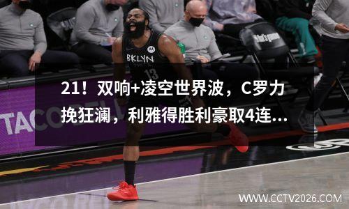 21！双响+凌空世界波，C罗力挽狂澜，利雅得胜利豪取4连胜