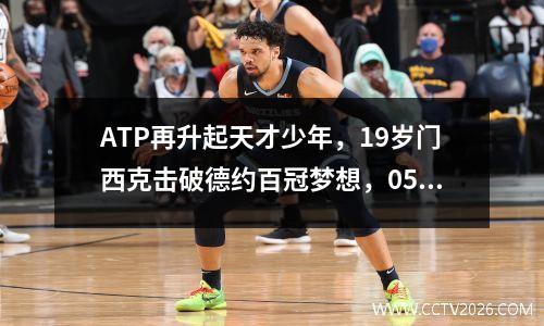 ATP再升起天才少年，19岁门西克击破德约百冠梦想，05后第一人