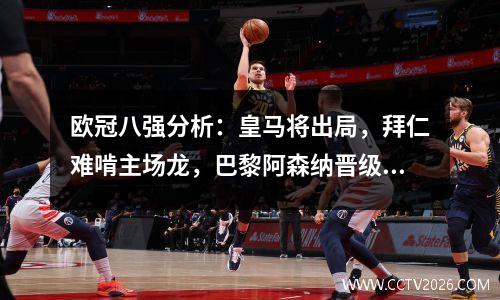欧冠八强分析：皇马将出局，拜仁难啃主场龙，巴黎阿森纳晋级无忧