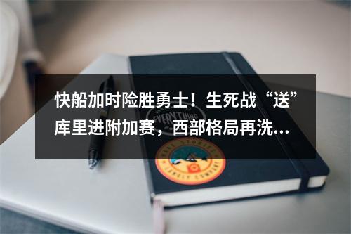 快船加时险胜勇士！生死战“送”库里进附加赛，西部格局再洗牌