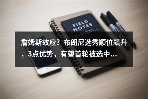 詹姆斯效应？布朗尼选秀顺位飙升，3点优势，有望首轮被选中
