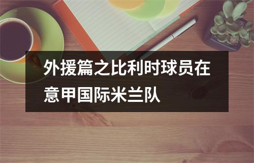 外援篇之比利时球员在意甲国际米兰队