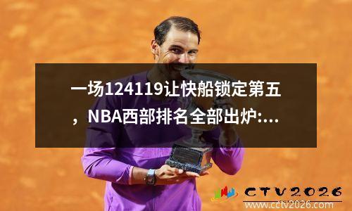 一场124119让快船锁定第五，NBA西部排名全部出炉:勇士打附加赛