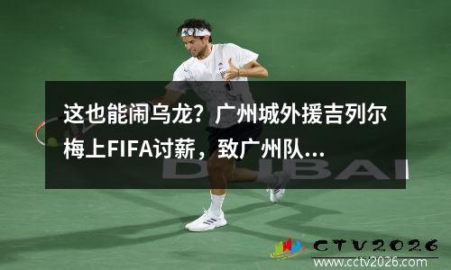 这也能闹乌龙？广州城外援吉列尔梅上FIFA讨薪，致广州队被禁止引援，FIFA发邮件致歉：处罚对象搞错了