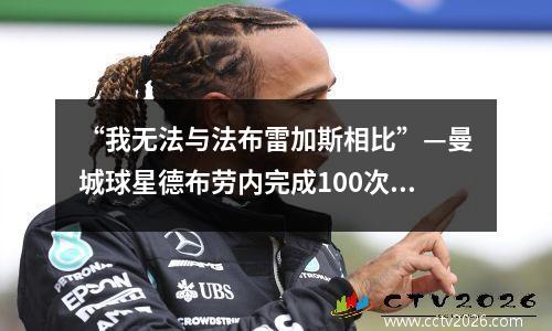 “我无法与法布雷加斯相比”—曼城球星德布劳内完成100次助攻