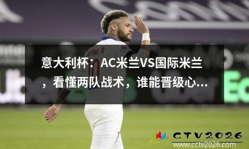 意大利杯：AC米兰VS国际米兰，看懂两队战术，谁能晋级心中有数