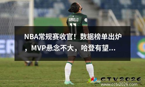 NBA常规赛收官！数据榜单出炉，MVP悬念不大，哈登有望冲击荣誉