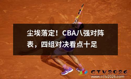尘埃落定！CBA八强对阵表，四组对决看点十足