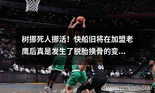 树挪死人挪活！快船旧将在加盟老鹰后真是发生了脱胎换骨的变化？
