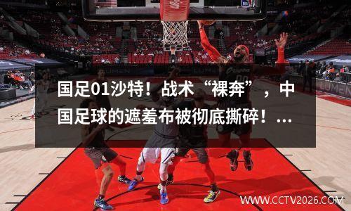 国足01沙特！战术“裸奔”，中国足球的遮羞布被彻底撕碎！！！